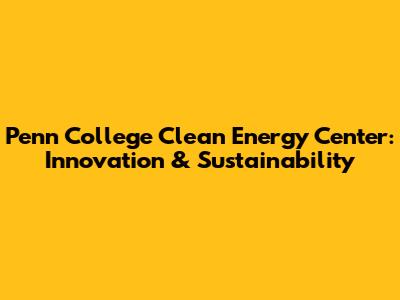 Penn College Clean Energy Center: Innovation & Sustainability