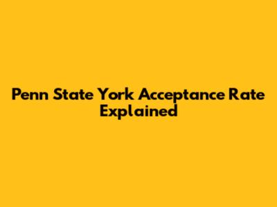 Penn State York Acceptance Rate Explained