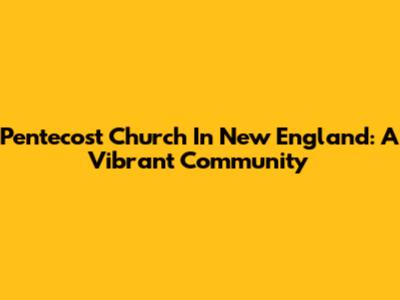 Pentecost Church In New England: A Vibrant Community