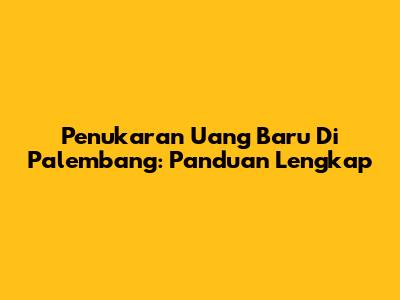 Penukaran Uang Baru Di Palembang: Panduan Lengkap