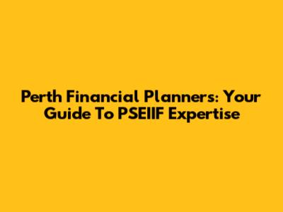 Perth Financial Planners: Your Guide To PSEIIF Expertise
