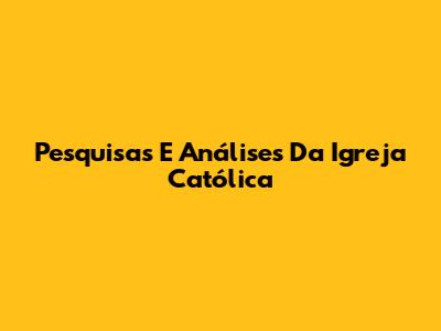 Pesquisas E Análises Da Igreja Católica