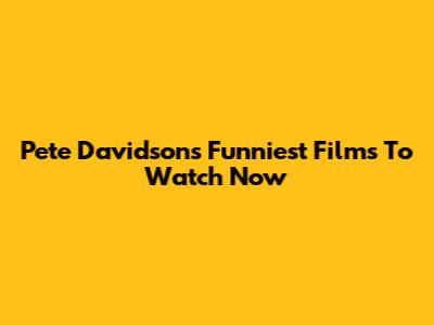 Pete Davidson's Funniest Films To Watch Now