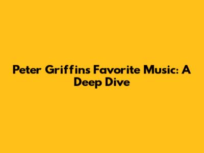 Peter Griffin's Favorite Music: A Deep Dive
