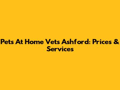 Pets At Home Vets Ashford: Prices & Services