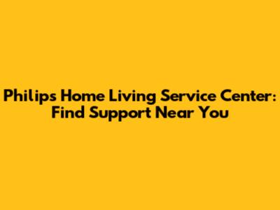 Philips Home Living Service Center: Find Support Near You