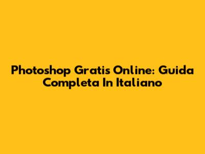 Photoshop Gratis Online: Guida Completa In Italiano