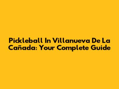 Pickleball In Villanueva De La Cañada: Your Complete Guide