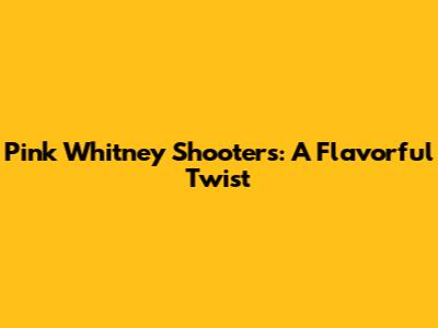 Pink Whitney Shooters: A Flavorful Twist