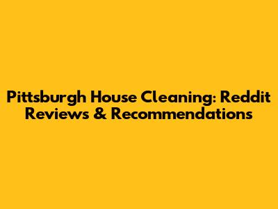 Pittsburgh House Cleaning: Reddit Reviews & Recommendations
