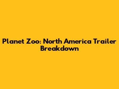 Planet Zoo: North America Trailer Breakdown