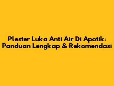 Plester Luka Anti Air Di Apotik: Panduan Lengkap & Rekomendasi