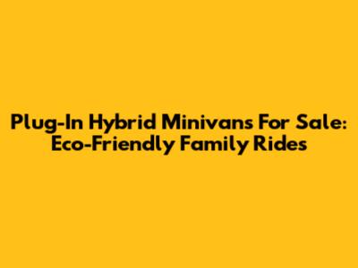 Plug-In Hybrid Minivans For Sale: Eco-Friendly Family Rides