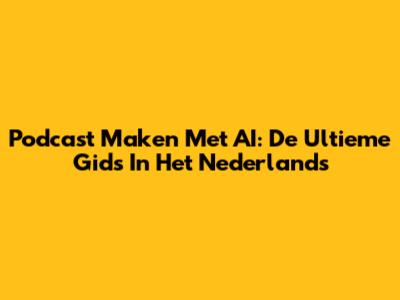 Podcast Maken Met AI: De Ultieme Gids In Het Nederlands