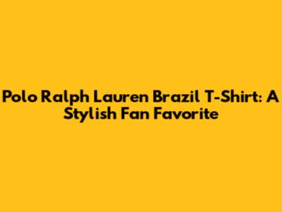 Polo Ralph Lauren Brazil T-Shirt: A Stylish Fan Favorite