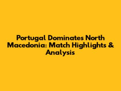 Portugal Dominates North Macedonia: Match Highlights & Analysis