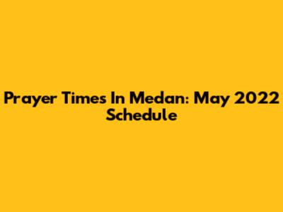Prayer Times In Medan: May 2022 Schedule