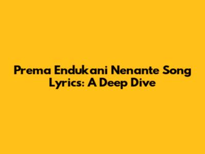 Prema Endukani Nenante Song Lyrics: A Deep Dive