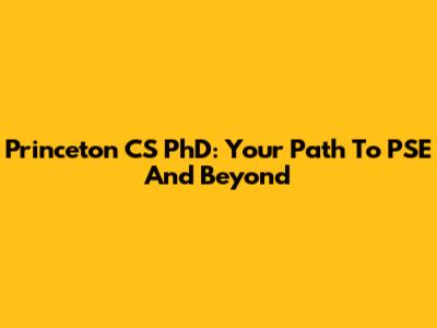 Princeton CS PhD: Your Path To PSE And Beyond