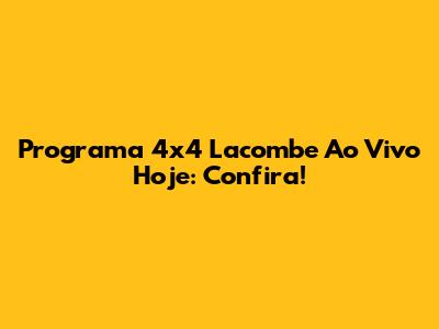 Programa 4x4 Lacombe Ao Vivo Hoje: Confira!