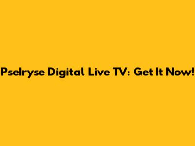 PseIryse Digital Live TV: Get It Now!