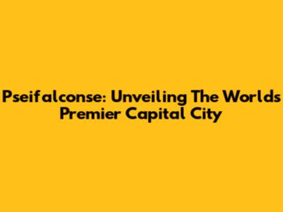 Pseifalconse: Unveiling The World's Premier Capital City