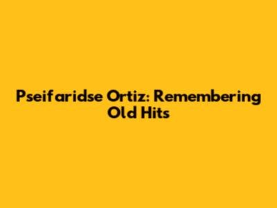 Pseifaridse Ortiz: Remembering Old Hits