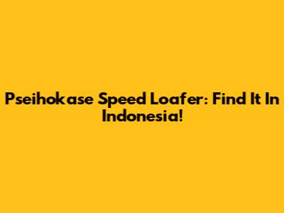 Pseihokase Speed Loafer: Find It In Indonesia!