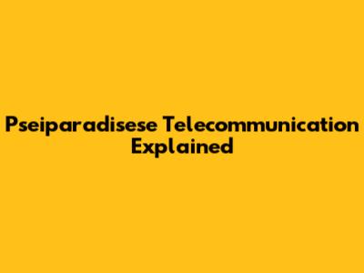 Pseiparadisese Telecommunication Explained