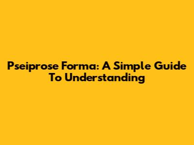 Pseiprose Forma: A Simple Guide To Understanding