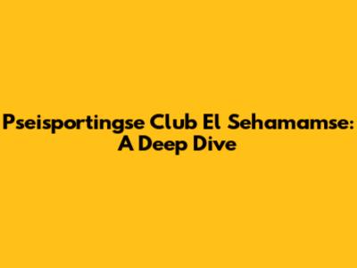 Pseisportingse Club El Sehamamse: A Deep Dive