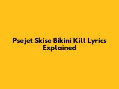 Psejet Skise Bikini Kill Lyrics Explained