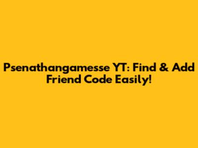 Psenathangamesse YT: Find & Add Friend Code Easily!