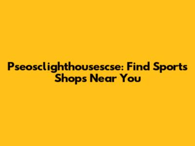 Pseosclighthousescse: Find Sports Shops Near You