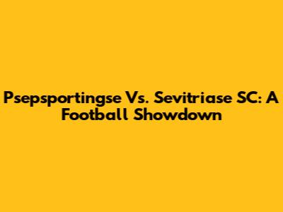 Psepsportingse Vs. Sevitriase SC: A Football Showdown