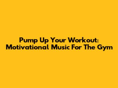 Pump Up Your Workout: Motivational Music For The Gym
