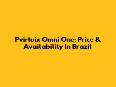 Pvirtuix Omni One: Price & Availability In Brazil