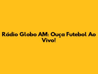 Rádio Globo AM: Ouça Futebol Ao Vivo!