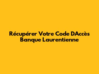 Récupérer Votre Code D'Accès Banque Laurentienne