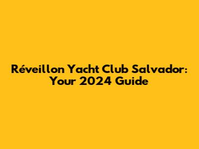 Réveillon Yacht Club Salvador: Your 2024 Guide
