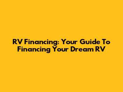 RV Financing: Your Guide To Financing Your Dream RV