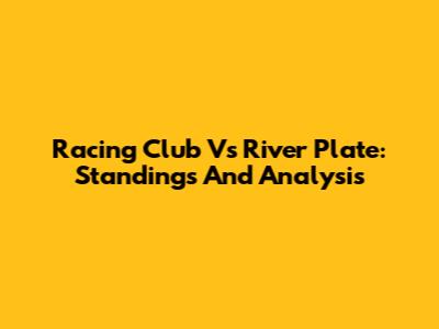 Racing Club Vs River Plate: Standings And Analysis