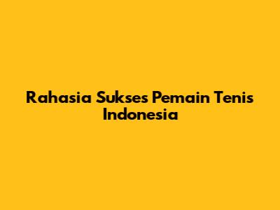Rahasia Sukses Pemain Tenis Indonesia