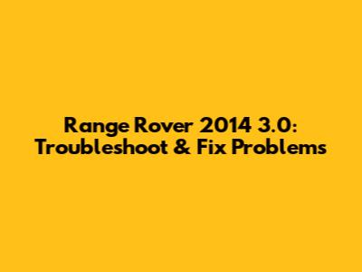 Range Rover 2014 3.0: Troubleshoot & Fix Problems