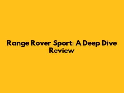 Range Rover Sport: A Deep Dive Review