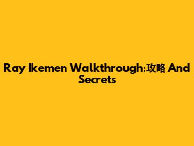 Ray Ikemen Walkthrough:攻略 And Secrets