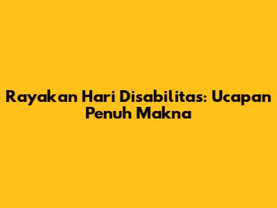 Rayakan Hari Disabilitas: Ucapan Penuh Makna