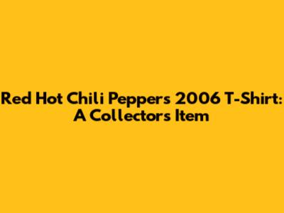 Red Hot Chili Peppers 2006 T-Shirt: A Collector's Item