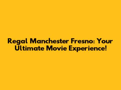 Regal Manchester Fresno: Your Ultimate Movie Experience!