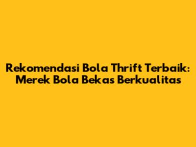 Rekomendasi Bola Thrift Terbaik: Merek Bola Bekas Berkualitas